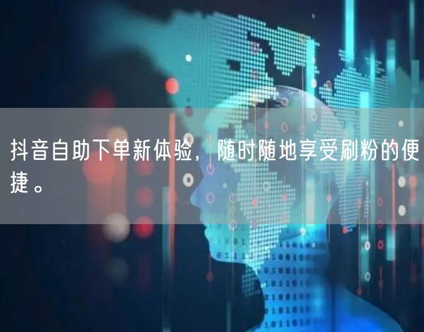 抖音自助下单新体验,随时随地享受刷粉的便捷。