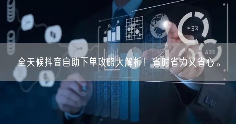 全天候抖音自助下单攻略大解析！省时省力又省心。