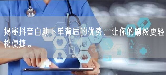 揭秘抖音自助下单背后的优势，让你的刷粉更轻松便捷。