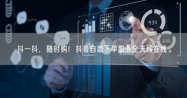 抖一抖，随时购！抖音自助下单服务全天候在线。