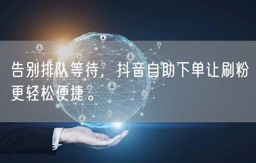 告别排队等待，抖音自助下单让刷粉更轻松便捷。