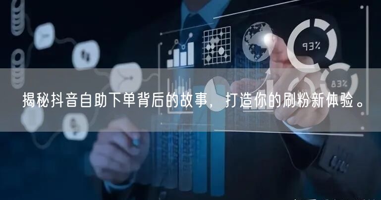 揭秘抖音自助下单背后的故事，打造你的刷粉新体验。