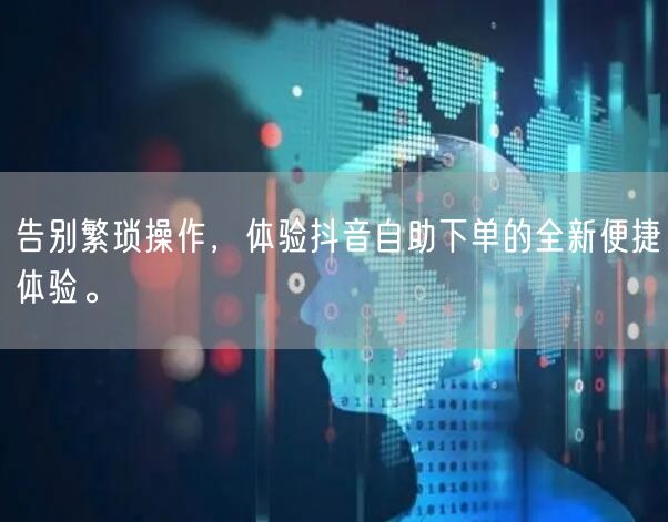 告别繁琐操作，体验抖音自助下单的全新便捷体验。