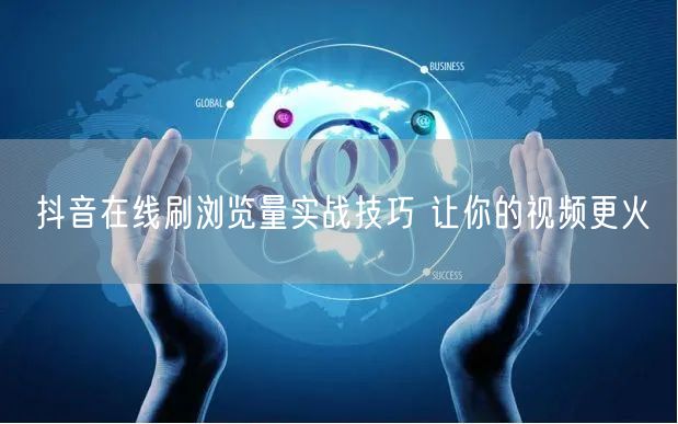 抖音在线刷浏览量实战技巧 让你的视频更火