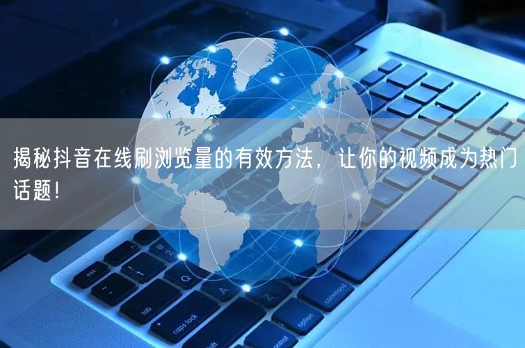 揭秘抖音在线刷浏览量的有效方法，让你的视频成为热门话题！