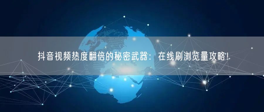 抖音视频热度翻倍的秘密武器：在线刷浏览量攻略！