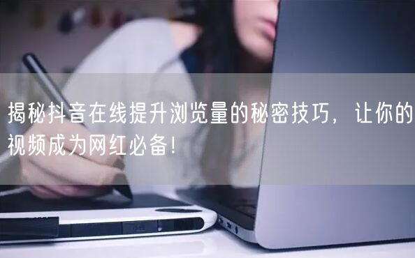 揭秘抖音在线提升浏览量的秘密技巧，让你的视频成为网红必备！