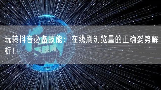 玩转抖音必备技能：在线刷浏览量的正确姿势解析！