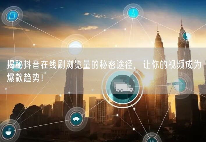 揭秘抖音在线刷浏览量的秘密途径，让你的视频成为爆款趋势！