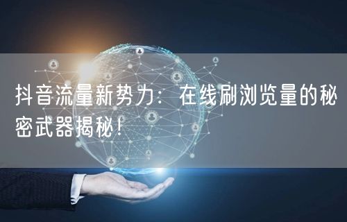 抖音流量新势力：在线刷浏览量的秘密武器揭秘！