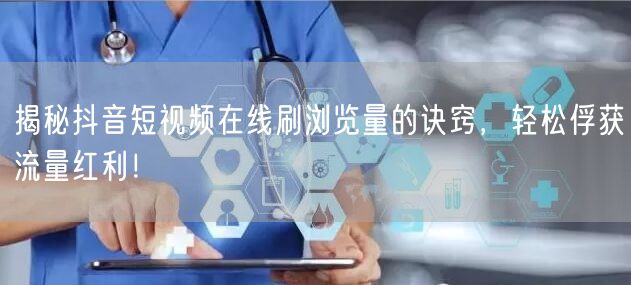 揭秘抖音短视频在线刷浏览量的诀窍，轻松俘获流量红利！