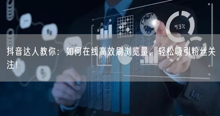 抖音达人教你：如何在线高效刷浏览量，轻松吸引粉丝关注！