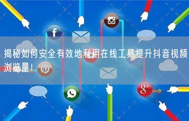 揭秘如何安全有效地利用在线工具提升抖音视频浏览量！