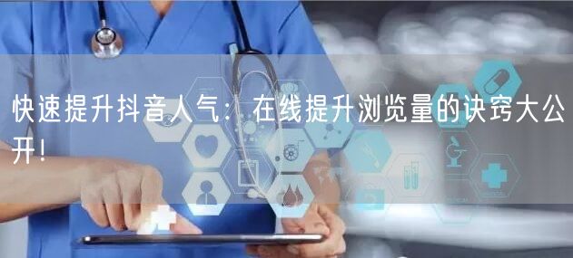 快速提升抖音人气：在线提升浏览量的诀窍大公开！