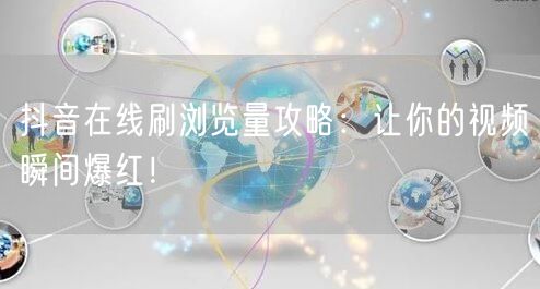 抖音在线刷浏览量攻略：让你的视频瞬间爆红！