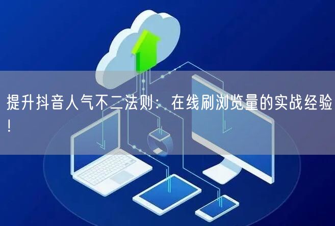 提升抖音人气不二法则：在线刷浏览量的实战经验！