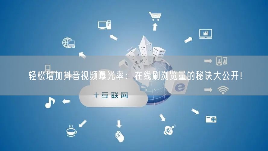 轻松增加抖音视频曝光率：在线刷浏览量的秘诀大公开！