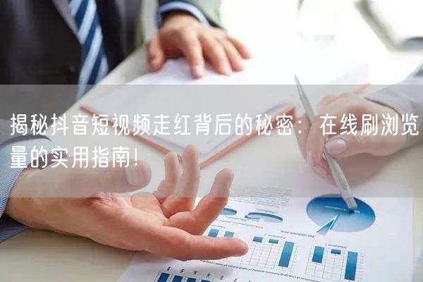 揭秘抖音短视频走红背后的秘密：在线刷浏览量的实用指南！