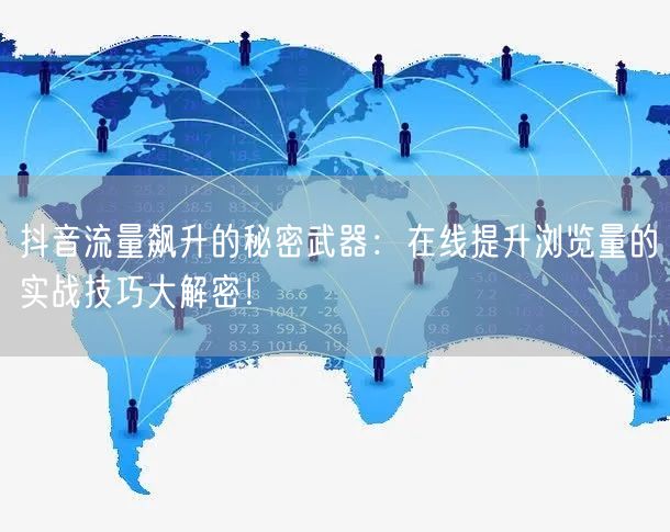 抖音流量飙升的秘密武器：在线提升浏览量的实战技巧大解密！