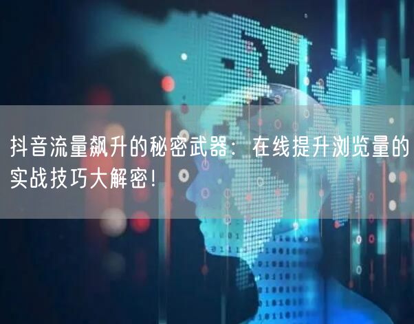 抖音流量飙升的秘密武器：在线提升浏览量的实战技巧大解密！