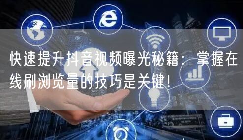 快速提升抖音视频曝光秘籍：掌握在线刷浏览量的技巧是关键！