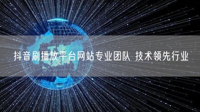 抖音刷播放平台网站专业团队 技术领先行业