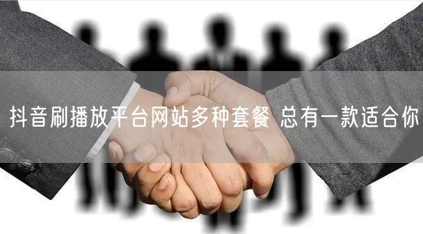 抖音刷播放平台网站多种套餐 总有一款适合你