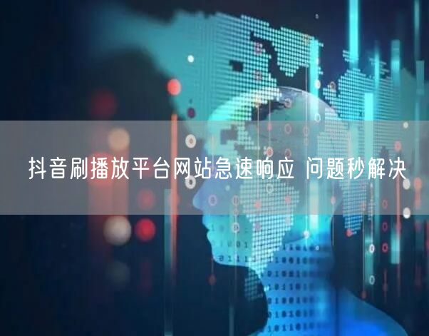 抖音刷播放平台网站急速响应 问题秒解决