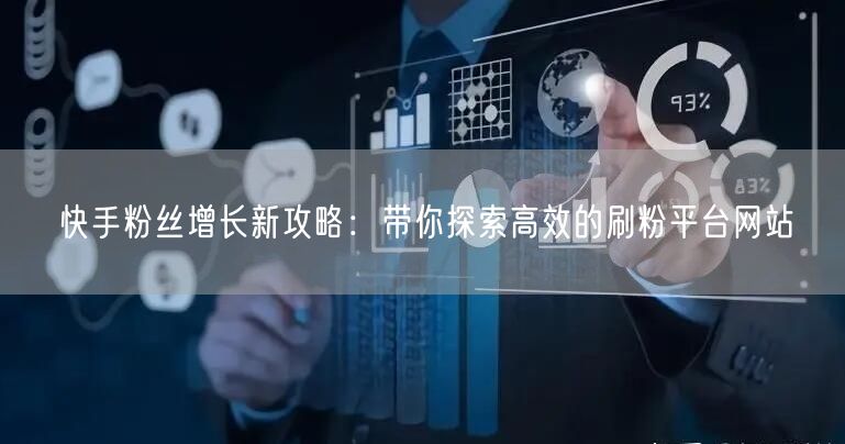 快手粉丝增长新攻略：带你探索高效的刷粉平台网站