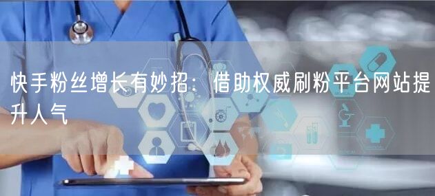 快手粉丝增长有妙招：借助权威刷粉平台网站提升人气