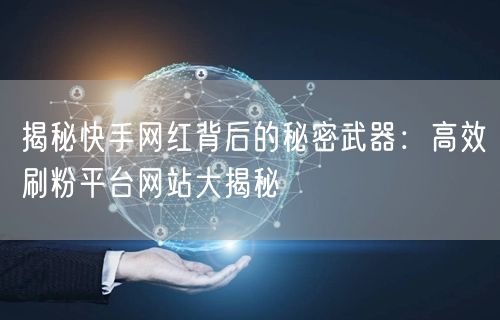 揭秘快手网红背后的秘密武器：高效刷粉平台网站大揭秘