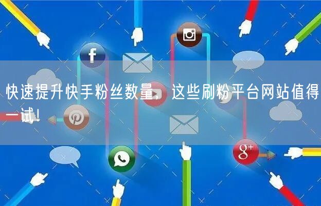 快速提升快手粉丝数量，这些刷粉平台网站值得一试！