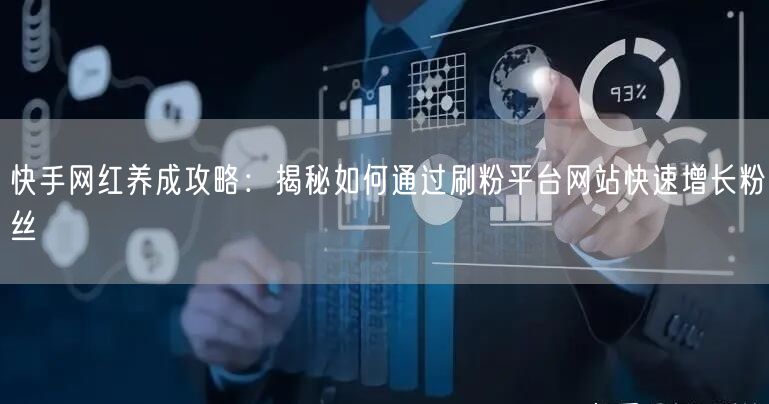 快手网红养成攻略：揭秘如何通过刷粉平台网站快速增长粉丝