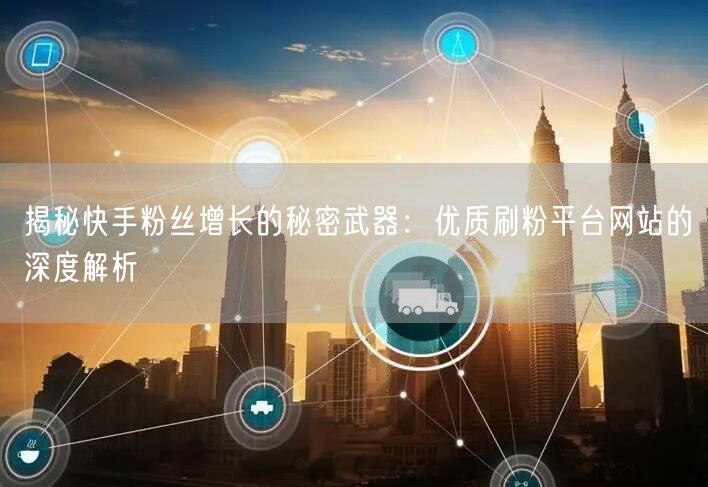 揭秘快手粉丝增长的秘密武器：优质刷粉平台网站的深度解析