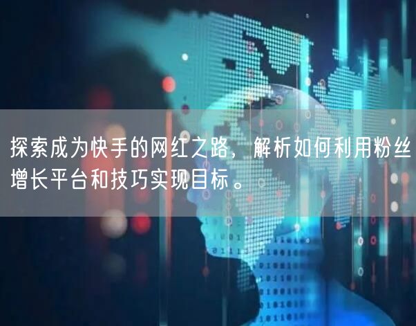 探索成为快手的网红之路，解析如何利用粉丝增长平台和技巧实现目标。