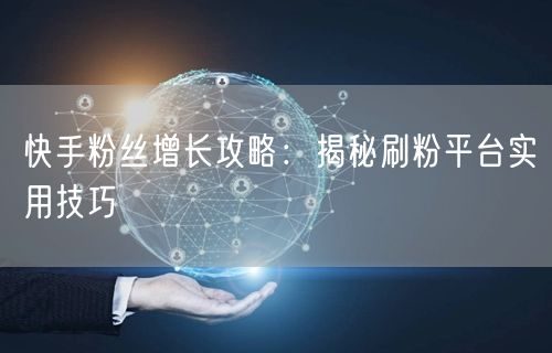 快手粉丝增长攻略：揭秘刷粉平台实用技巧