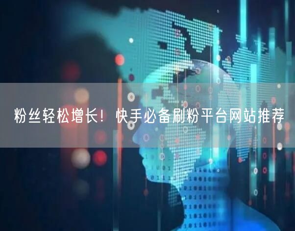 粉丝轻松增长！快手必备刷粉平台网站推荐