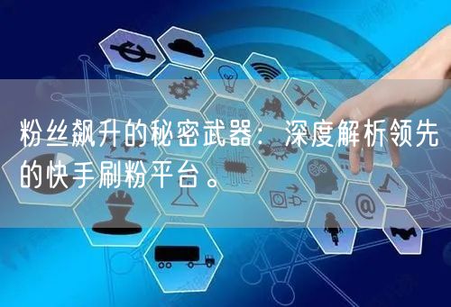 粉丝飙升的秘密武器：深度解析领先的快手刷粉平台。