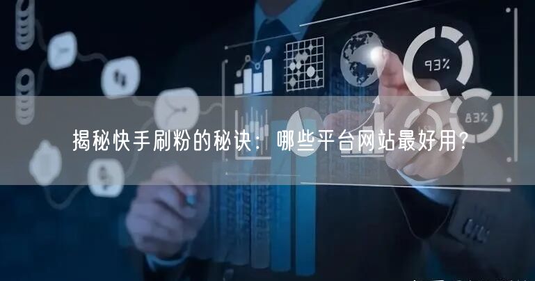 揭秘快手刷粉的秘诀：哪些平台网站最好用？