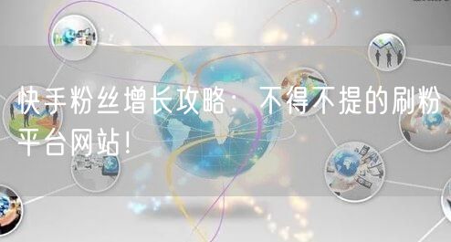 快手粉丝增长攻略：不得不提的刷粉平台网站！