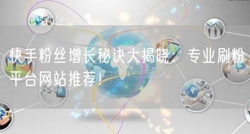 快手粉丝增长秘诀大揭晓：专业刷粉平台网站推荐！