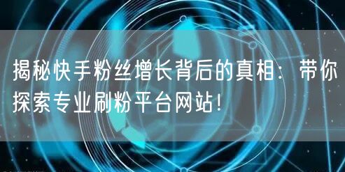 揭秘快手粉丝增长背后的真相：带你探索专业刷粉平台网站！
