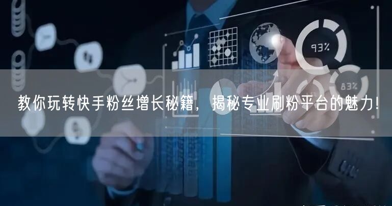 教你玩转快手粉丝增长秘籍，揭秘专业刷粉平台的魅力！