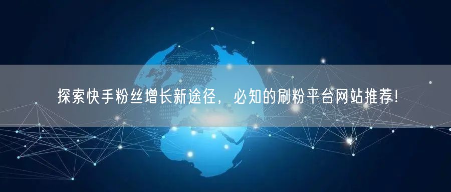 探索快手粉丝增长新途径，必知的刷粉平台网站推荐！