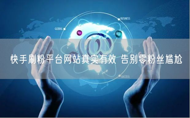 快手刷粉平台网站真实有效 告别零粉丝尴尬
