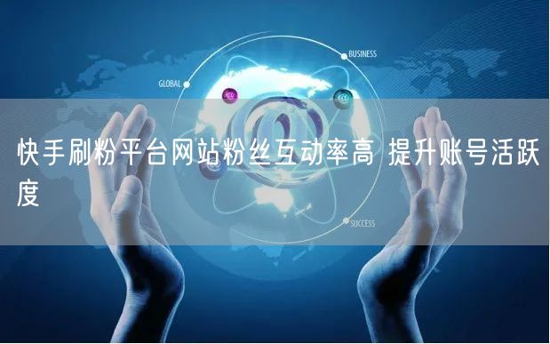 快手刷粉平台网站粉丝互动率高 提升账号活跃度