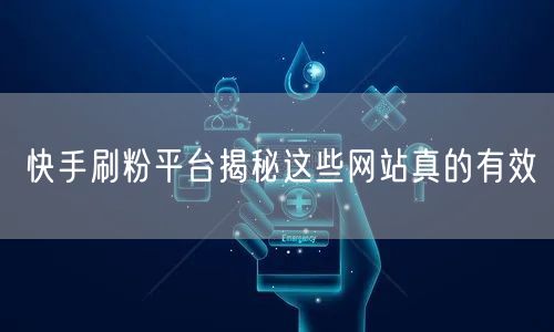 快手刷粉平台揭秘这些网站真的有效