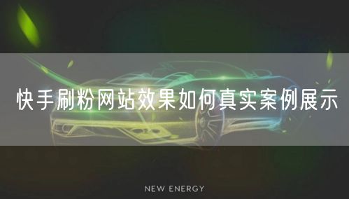 快手刷粉网站效果如何真实案例展示