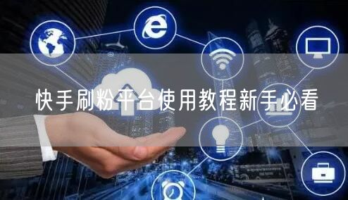 快手刷粉平台使用教程新手必看