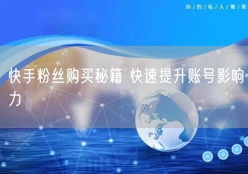 快手粉丝购买秘籍 快速提升账号影响力